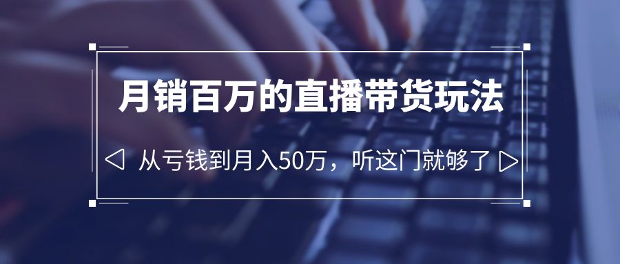 （6196期）老板必学：月销-百万的直播带货玩法，从亏钱到月入50万，听这门就够了-iTZL项目网