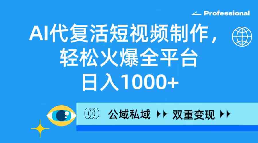 （9359期）AI代复活短视频制作，轻松火爆全平台，日入1000+，公域私域双重变现方式-iTZL项目网