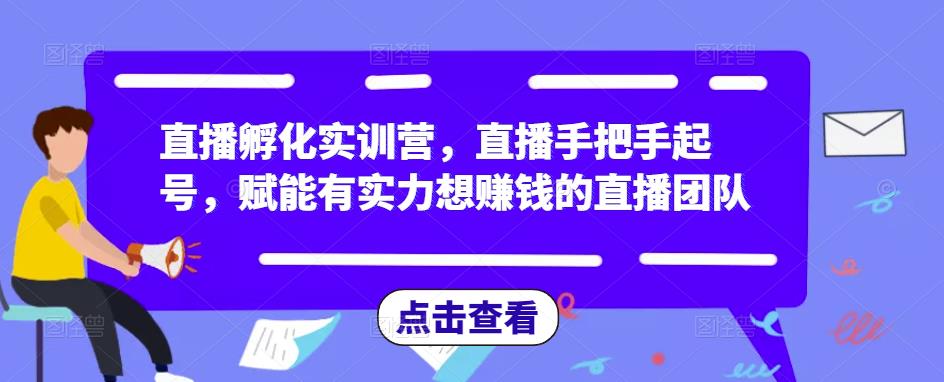 直播孵化实训营，直播手把手起号，赋能有实力想赚钱的直播团队-iTZL项目网