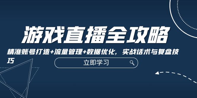 （12769期）游戏直播全攻略：精准账号打造+流量管理+数据优化，实战话术与复盘技巧-iTZL项目网