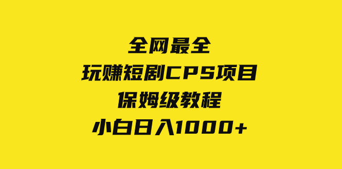 （8139期）全网最全，玩赚短剧CPS项目保姆级教程，小白日入1000+-iTZL项目网