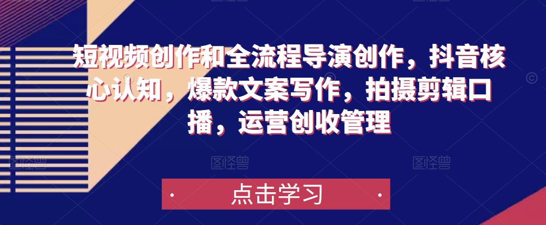 短视频创作和全流程导演创作，抖音核心认知，爆款文案写作，拍摄剪辑口播，运营创收管理-iTZL项目网