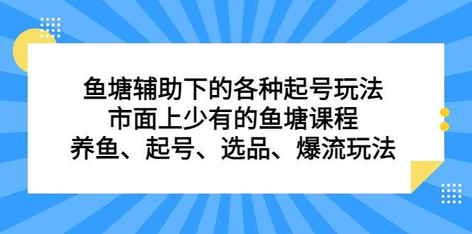 （6769期）鱼塘 辅助下的各种起号玩法，市面上少有的鱼塘课程 养鱼 起号 选品 爆流…-iTZL项目网