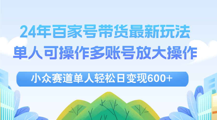 （12405期）24年百家号视频带货最新玩法，单人可操作多账号放大操作，单人轻松日变…-iTZL项目网