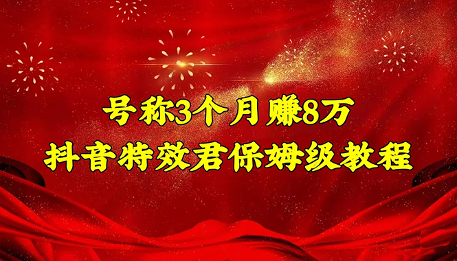 （4473期）号称3个月赚8万的抖音特效君保姆级教程，新手一个月搞5000+（教程+软件）-iTZL项目网