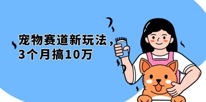 （13496期）不是市面上割韭菜的项目，宠物赛道新玩法，3个月搞10万，宠物免费送，…-iTZL项目网
