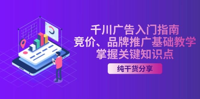 （13304期）千川广告入门指南｜竞价、品牌推广基础教学，掌握关键知识点-iTZL项目网