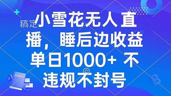 （13491期）小雪花无人直播 睡后收益单日1000+ 零粉丝新号开播 不违规 看完就会-iTZL项目网