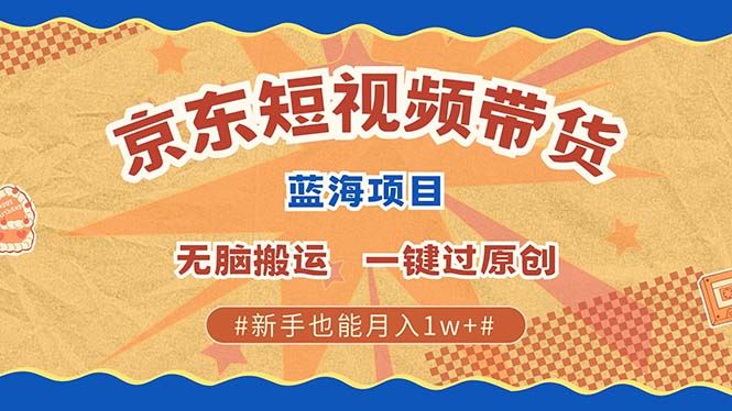 （13349期）最新京东短视频蓝海带货项目，无需剪辑无脑搬运，一键过原创，有手就能…-iTZL项目网