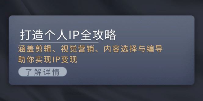 （13368期）打造个人IP全攻略：涵盖剪辑、视觉营销、内容选择与编导，助你实现IP变现-iTZL项目网