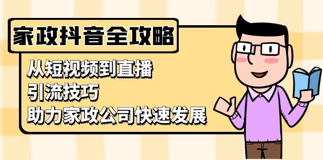 （13379期）家政抖音运营指南：从短视频到直播，引流技巧，助力家政公司快速发展-iTZL项目网