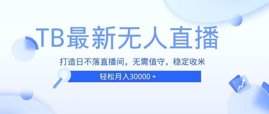（13505期）TB无人直播，打造日不落直播间，无需真人出镜，无需值守，打造日不落直…-iTZL项目网