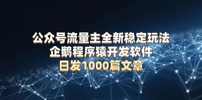 （13868期）公众号流量主全新稳定玩法 企鹅程序猿开发软件 日发1000篇文章 无需AI改写-iTZL项目网