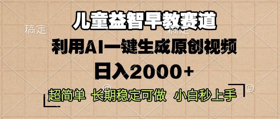 （13665期）儿童益智早教，这个赛道赚翻了，利用AI一键生成原创视频，日入2000+，…-iTZL项目网