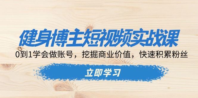 （13557期）健身博主短视频实战课：0到1学会做账号，挖掘商业价值，快速积累粉丝-iTZL项目网