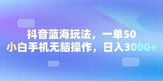 （13729期）抖音蓝海玩法，一单50，小白手机无脑操作，日入3000+-iTZL项目网