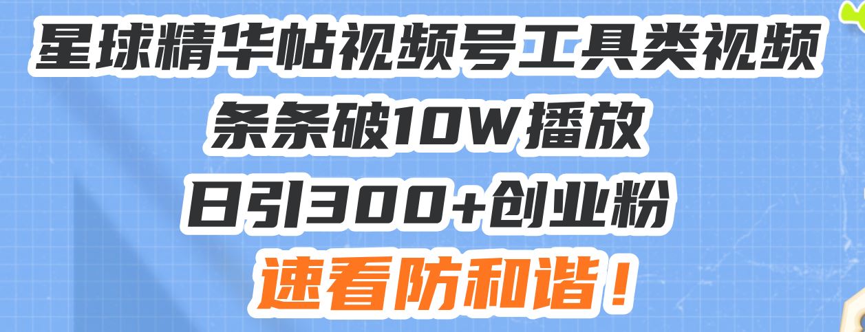 （13643期）星球精华帖视频号工具类视频条条破10W播放日引300+创业粉，速看防和谐！-iTZL项目网