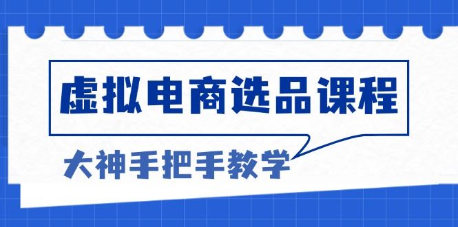 （13671期）虚拟电商选品课程：解决选品难题，突破产品客单天花板，打造高利润电商-iTZL项目网