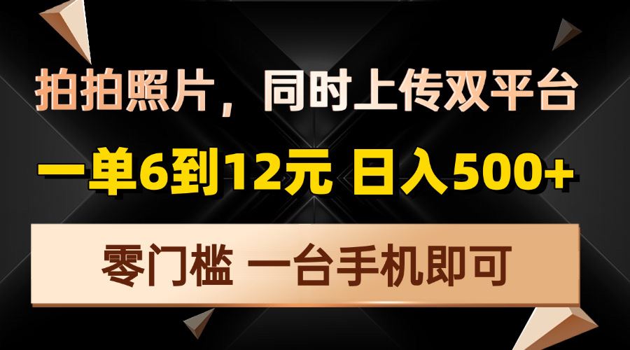 （13783期）拍拍照片，同时上传双平台，一单6到12元，轻轻松松日入500+，零门槛，…-iTZL项目网