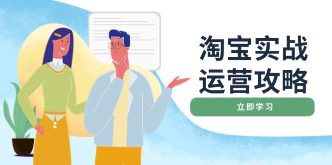 （14025期）淘宝实战运营攻略：店铺基础优化、直通车推广、爆款打造、客服管理、搜…-iTZL项目网