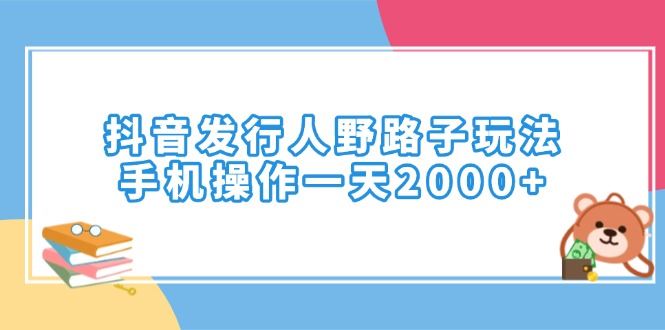 （14041期）抖音发行人野路子玩法，手机操作一天2000+-iTZL项目网