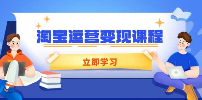 （14016期）淘宝运营变现课程，涵盖店铺运营、推广、数据分析，助力商家提升-iTZL项目网