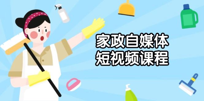 （13955期）家政 自媒体短视频课程：从内容到发布，解析拍摄与剪辑技巧，打造爆款视频-iTZL项目网