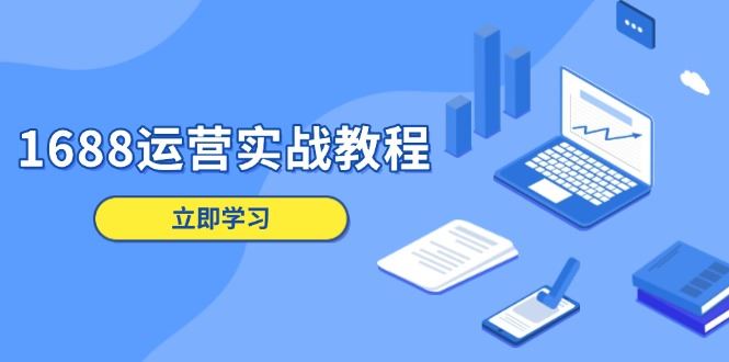 （13925期）1688运营实战教程：店铺定位/商品管理/爆款打造/数字营销/客户服务等-iTZL项目网