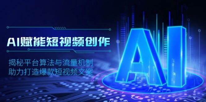 （13911期）AI赋能短视频创作，揭秘平台算法与流量机制，助力打造爆款短视频文案-iTZL项目网