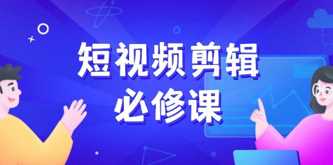 （14295期）短视频剪辑必修课，百万剪辑师成长秘籍，找素材、拆片、案例拆解-iTZL项目网