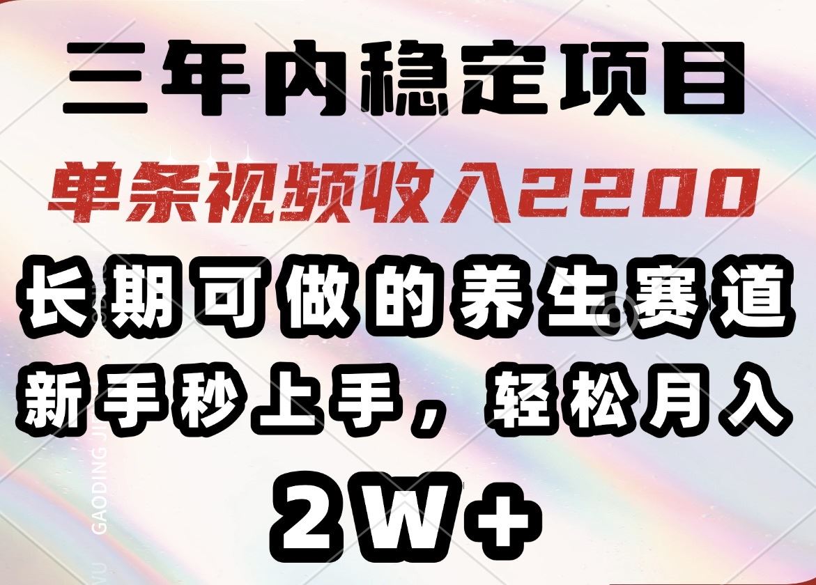（14312期）三年内稳定项目，长期可做的养生赛道，单条视频收入2200，新手秒上手，…-iTZL项目网