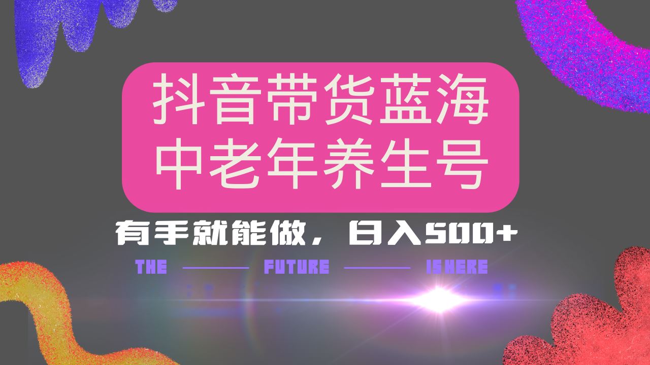 （14362期）抖音带货冷门赛道，用AI做中老年养生号，可矩阵放大，小白也能月入30000+-iTZL项目网