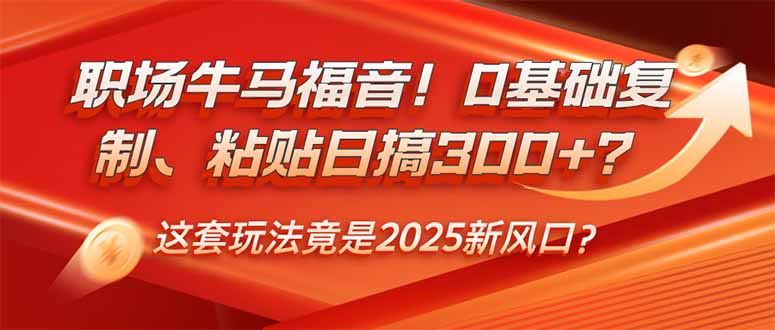 （14198期）职场牛马福音！0基础复制、粘贴日搞300+？这套玩法竟是2025新风口？-iTZL项目网