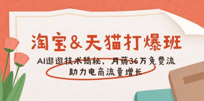（14106期）淘宝&天猫 打爆班，AI逛逛技术揭秘，月薅36万免费流，助力流量增长-iTZL项目网