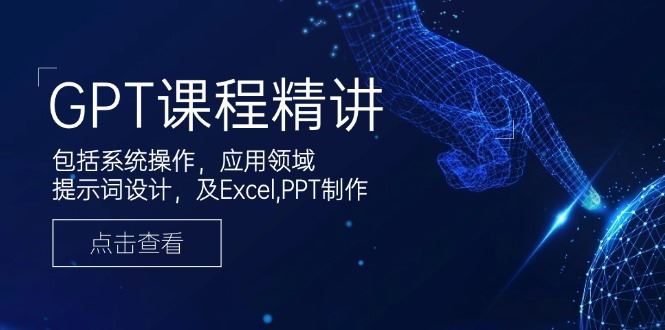 （14072期）GPT课程精讲，包括系统操作，应用领域，提示词设计，及Excel,PPT制作-iTZL项目网