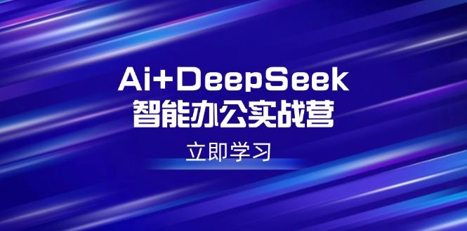 （14291期）Ai+DeepSeek智能办公实战营：解锁AI写作、设计、PPT等高薪技能-iTZL项目网