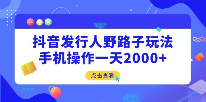 （14319期）抖音发行人野路子玩法，手机操作一天2000+-iTZL项目网
