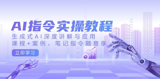 （14097期）AI指令实操教程，生成式AI深度讲解与应用，课程+案例，笔记指令随意享-iTZL项目网