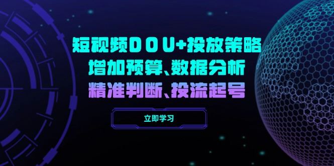 （14288期）短视频DOU+投放策略，增加预算、数据分析、精准判断，投流起号-iTZL项目网