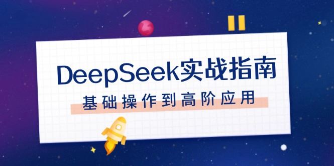 （14074期）DeepSeek实战指南，注册配置、对话技巧、文件处理、基础操作到高阶应用-iTZL项目网