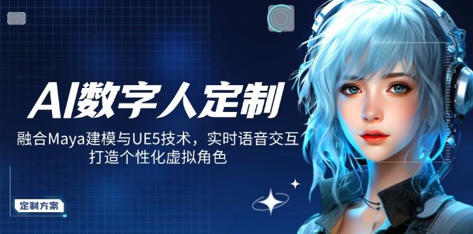 （14409期）AI数字人定制，融合Maya建模与UE5技术，实时语音交互，打造个性化虚拟角色-iTZL项目网
