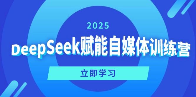 （14460期）DeepSeek赋能自媒体训练营，定位、变现、爆文全攻略！-iTZL项目网
