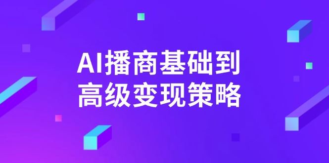 （14512期）AI-播商基础到高级变现策略。通过详细拆解和讲解，实现商业变现。-iTZL项目网