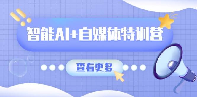 （14129期）智能AI+自媒体特训营：涵盖文本创作、图像创作、视频创作和职场办公几大类-iTZL项目网