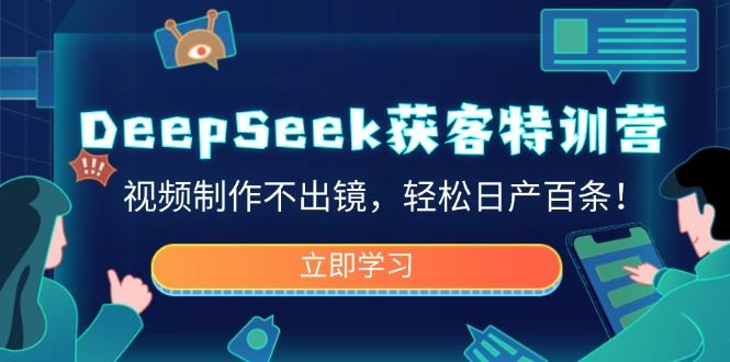 （14461期）DeepSeek获客特训营，视频制作不出镜，轻松日产百条！-iTZL项目网