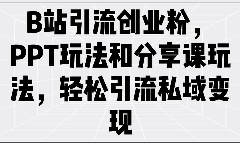 （14422期）B站引流创业粉，PPT玩法和分享课玩法，轻松引流私域变现-iTZL项目网