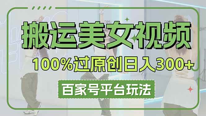 （14207期）搬运美女视频100%过原创大揭秘，百家号平台玩法，轻松日入3000+（可矩阵）-iTZL项目网