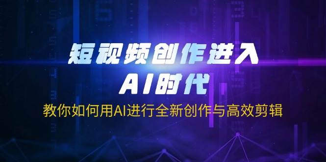 （14145期）短视频创作进入AI时代，教你如何用AI进行全新创作与高效剪辑-iTZL项目网