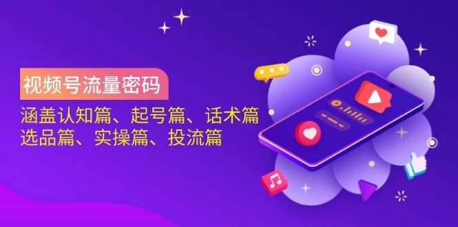 （14124期）视频号流量密码：涵盖认知篇、起号篇、话术篇、选品篇、实操篇、投流篇-iTZL项目网