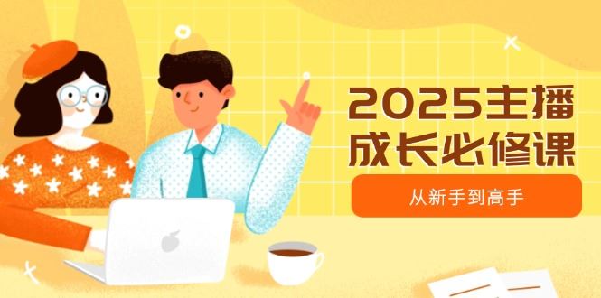 （14510期）2025主播成长必修课，主播从新手到高手，涵盖趋势、定位、能力构建等-iTZL项目网